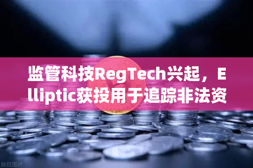 监管科技RegTech兴起，Elliptic获投用于追踪非法资金，欧易交易所官网如何迎接合规新挑战？