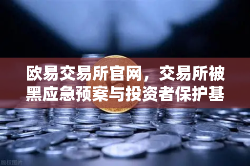 欧易交易所官网，交易所被黑应急预案与投资者保护基金赔付案例深度解析