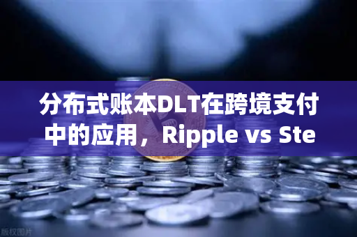 分布式账本DLT在跨境支付中的应用，Ripple vs Stellar 技术路径、生态对比与未来展望-第1张图片-欧易交易所