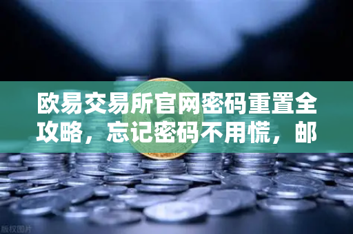 欧易交易所官网密码重置全攻略，忘记密码不用慌，邮箱找回三步走