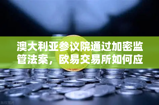澳大利亚参议院通过加密监管法案，欧易交易所如何应对AUSTRAC新规？