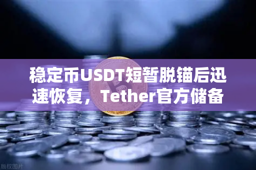稳定币USDT短暂脱锚后迅速恢复，Tether官方储备金审计报告解读