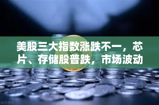 美股三大指数涨跌不一，芯片、存储股普跌，市场波动下的投资策略解析