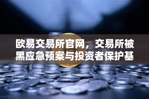 欧易交易所官网，交易所被黑应急预案与投资者保护基金赔付案例深度回顾