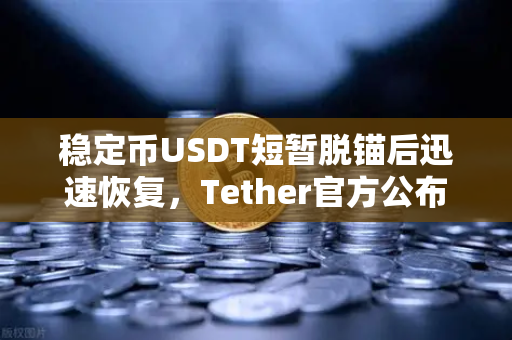 稳定币USDT短暂脱锚后迅速恢复，Tether官方公布储备金审计报告，市场信心重塑