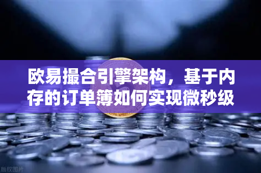 欧易撮合引擎架构，基于内存的订单簿如何实现微秒级匹配