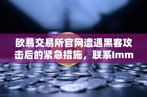 欧易交易所官网遭遇黑客攻击后的紧急措施，联系Immunefi寻求白帽帮助