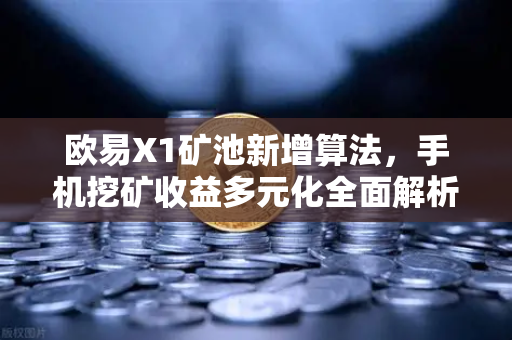 欧易X1矿池新增算法，手机挖矿收益多元化全面解析