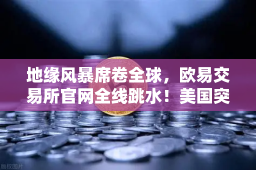 地缘风暴席卷全球,欧易交易所官网全线跳水!美国突传大消息,伊朗开火警告,投资者如何应对资产配置变局?-第1张图片-欧易交易所 地缘风暴席卷全球,欧易交易所官网全线跳水!美国突传大消息,伊朗开火警告,投资者如何应对资产配置变局?-第1张图片-欧易交易所
