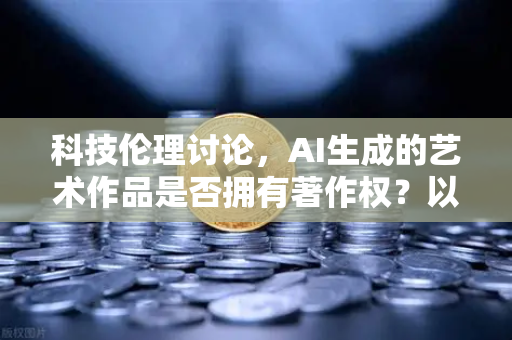 科技伦理讨论，AI生成的艺术作品是否拥有著作权？以欧易交易所官网视角解读数字创作边界