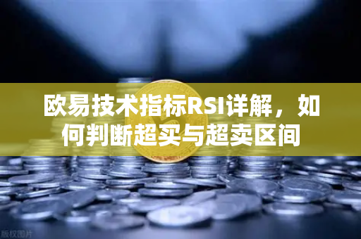 欧易技术指标RSI详解，如何判断超买与超卖区间