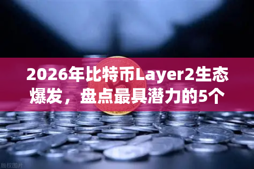 2026年比特币Layer2生态爆发，盘点最具潜力的5个解决方案