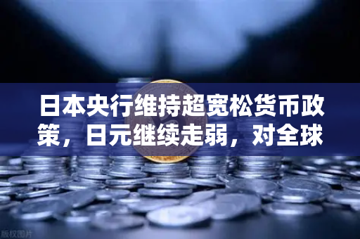 日本央行维持超宽松货币政策,日元继续走弱,对全球投资者的深远影响-第1张图片-欧易交易所 日本央行维持超宽松货币政策,日元继续走弱,对全球投资者的深远影响-第1张图片-欧易交易所