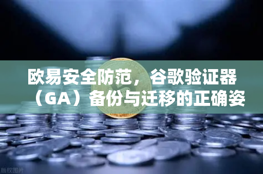 欧易安全防范,谷歌验证器(GA)备份与迁移的正确姿势-第1张图片-欧易交易所 欧易安全防范,谷歌验证器(GA)备份与迁移的正确姿势-第1张图片-欧易交易所