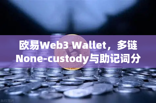 欧易Web3 Wallet，多链None-custody与助记词分片备份功能全面解析
