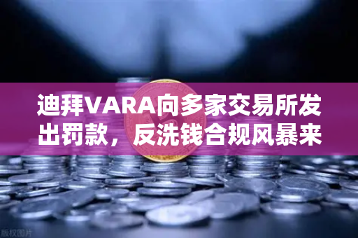 迪拜VARA向多家交易所发出罚款，反洗钱合规风暴来袭，欧易交易所如何应对？