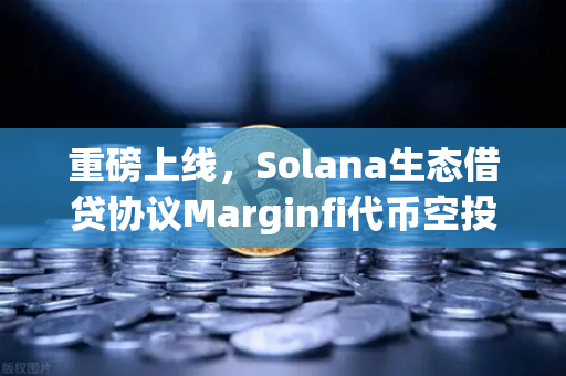 重磅上线，Solana生态借贷协议Marginfi代币空投开启—欧易交易所官网助力用户抢占DeFi新风口