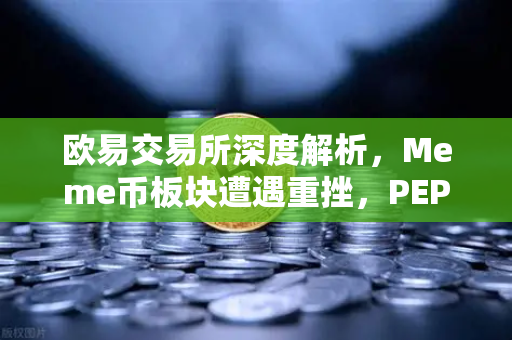 欧易交易所深度解析,Meme币板块遭遇重挫,PEPE与WIF跌幅超大盘50%-第1张图片-欧易交易所 欧易交易所深度解析,Meme币板块遭遇重挫,PEPE与WIF跌幅超大盘50%-第1张图片-欧易交易所