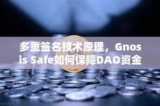 多重签名技术原理，Gnosis Safe如何保障DAO资金安全？