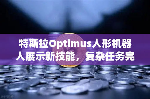 特斯拉Optimus人形机器人展示新技能，复杂任务完成能力引发行业震动-第1张图片-欧易交易所