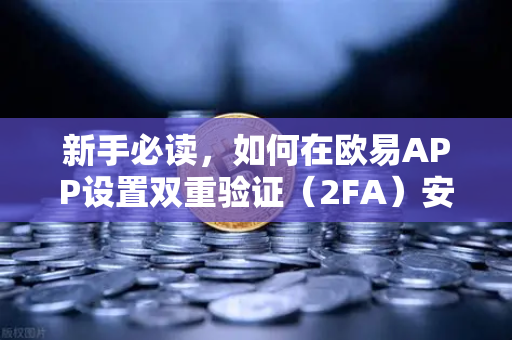 新手必读，如何在欧易APP设置双重验证（2FA）安全交易的第一步