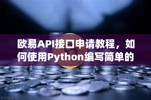 欧易API接口申请教程，如何使用Python编写简单的交易脚本？