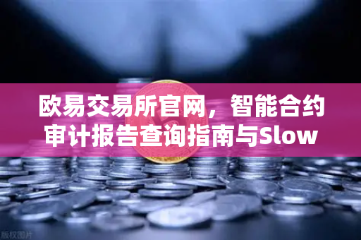 欧易交易所官网，智能合约审计报告查询指南与SlowMist风险等级深度解读