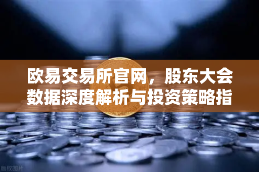 欧易交易所官网，股东大会数据深度解析与投资策略指南