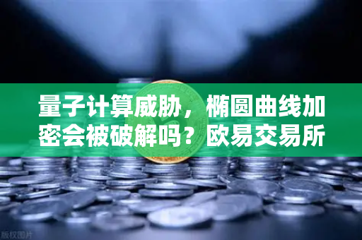 量子计算威胁，椭圆曲线加密会被破解吗？欧易交易所官网的深度解读