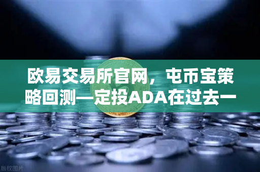 欧易交易所官网，屯币宝策略回测—定投ADA在过去一年的收益率深度分析