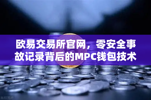 欧易交易所官网,零安全事故记录背后的MPC钱包技术架构解密-第1张图片-欧易交易所 欧易交易所官网,零安全事故记录背后的MPC钱包技术架构解密-第1张图片-欧易交易所