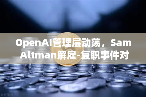 OpenAI管理层动荡，Sam Altman解雇-复职事件对欧易生态的深层启示-第1张图片-欧易交易所