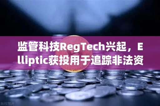监管科技RegTech兴起，Elliptic获投用于追踪非法资金，欧易交易所如何借势破局？