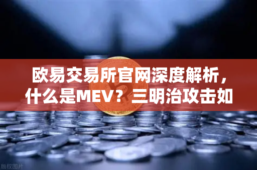 欧易交易所官网深度解析，什么是MEV？三明治攻击如何运作？