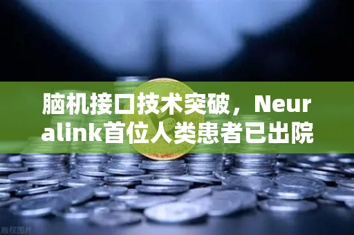 脑机接口技术突破,Neuralink首位人类患者已出院,开启人机共生新时代-第1张图片-欧易交易所 脑机接口技术突破,Neuralink首位人类患者已出院,开启人机共生新时代-第1张图片-欧易交易所