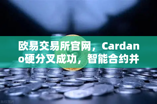 欧易交易所官网,Cardano硬分叉成功,智能合约并行处理性能大幅提升-第1张图片-欧易交易所 欧易交易所官网,Cardano硬分叉成功,智能合约并行处理性能大幅提升-第1张图片-欧易交易所