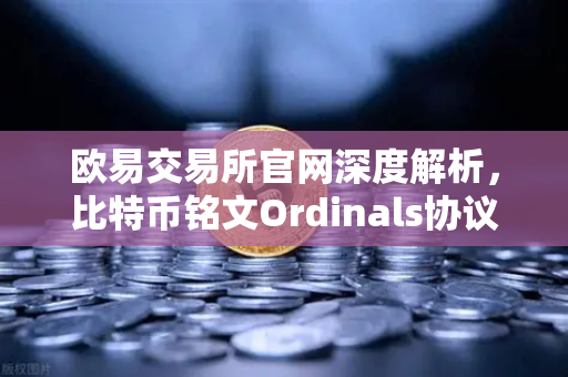 欧易交易所官网深度解析，比特币铭文Ordinals协议升级，BRC-20转账效率提升50%-第1张图片-欧易交易所