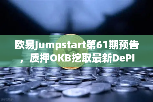 欧易Jumpstart第61期预告，质押OKB挖取最新DePIN赛道潜力币，投资者该如何布局？