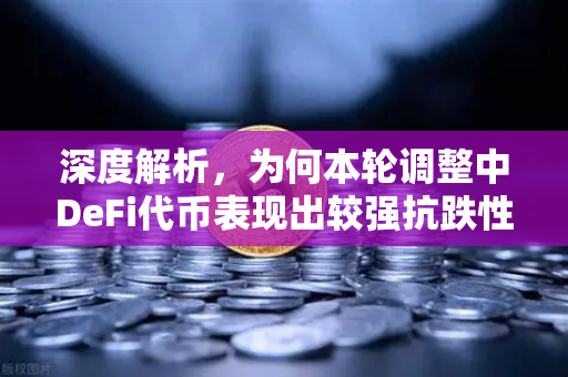 深度解析，为何本轮调整中DeFi代币表现出较强抗跌性？