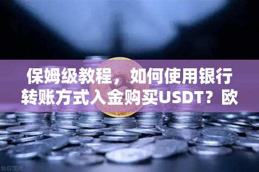 保姆级教程,如何使用银行转账方式入金购买USDT?欧易交易所官网操作全解析-第1张图片-欧易交易所 保姆级教程,如何使用银行转账方式入金购买USDT?欧易交易所官网操作全解析-第1张图片-欧易交易所