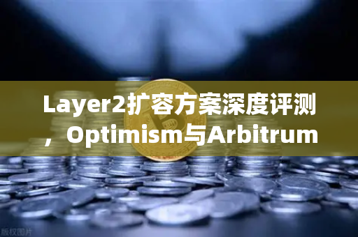 Layer2扩容方案深度评测，Optimism与Arbitrum性能实测对比