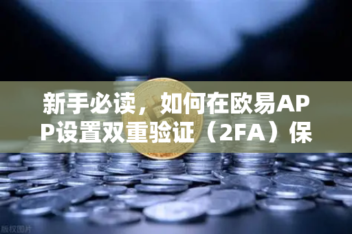 新手必读，如何在欧易APP设置双重验证（2FA）保护你的数字资产安全