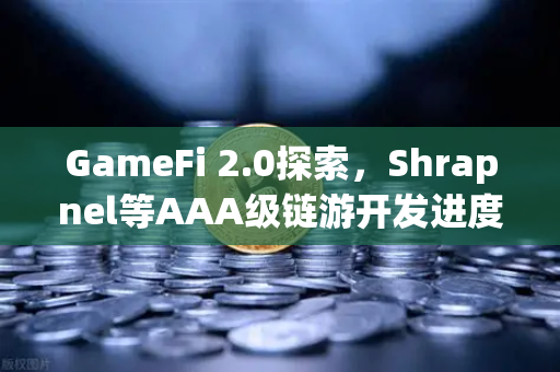 GameFi 2.0探索，Shrapnel等AAA级链游开发进度更新与生态展望