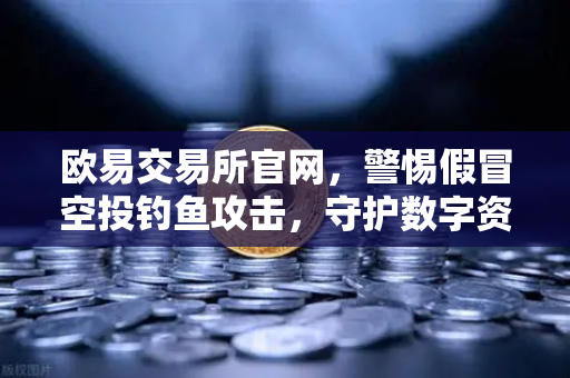 欧易交易所官网,警惕假冒空投钓鱼攻击,守护数字资产安全-第1张图片-欧易交易所 欧易交易所官网,警惕假冒空投钓鱼攻击,守护数字资产安全-第1张图片-欧易交易所
