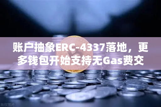 账户抽象ERC-4337落地，更多钱包开始支持无Gas费交易，Web3体验迎来变革