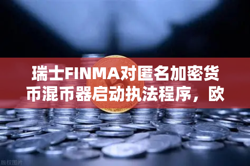 瑞士FINMA对匿名加密货币混币器启动执法程序,欧易交易所用户如何应对监管新趋势?-第1张图片-欧易交易所 瑞士FINMA对匿名加密货币混币器启动执法程序,欧易交易所用户如何应对监管新趋势?-第1张图片-欧易交易所
