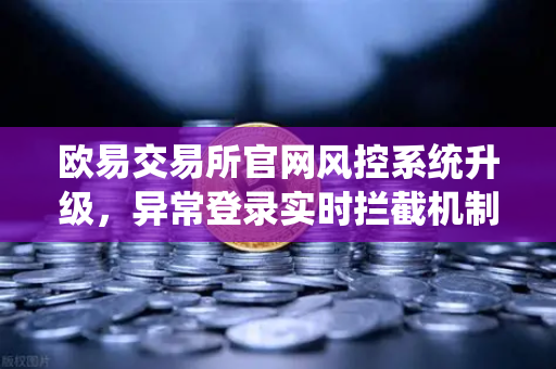欧易交易所官网风控系统升级,异常登录实时拦截机制全面解析-第1张图片-欧易交易所 欧易交易所官网风控系统升级,异常登录实时拦截机制全面解析-第1张图片-欧易交易所