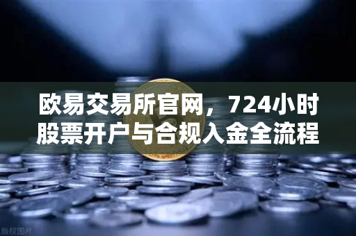 欧易交易所官网,724小时股票开户与合规入金全流程指南-第1张图片-欧易交易所 欧易交易所官网,724小时股票开户与合规入金全流程指南-第1张图片-欧易交易所
