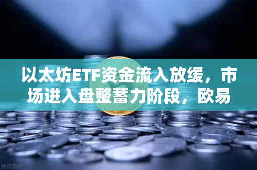以太坊ETF资金流入放缓,市场进入盘整蓄力阶段,欧易交易所官网深度解析-第1张图片-欧易交易所 以太坊ETF资金流入放缓,市场进入盘整蓄力阶段,欧易交易所官网深度解析-第1张图片-欧易交易所