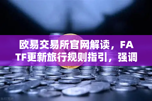 欧易交易所官网解读,FATF更新旅行规则指引,强调VASP需共享受益所有人信息-第1张图片-欧易交易所 欧易交易所官网解读,FATF更新旅行规则指引,强调VASP需共享受益所有人信息-第1张图片-欧易交易所